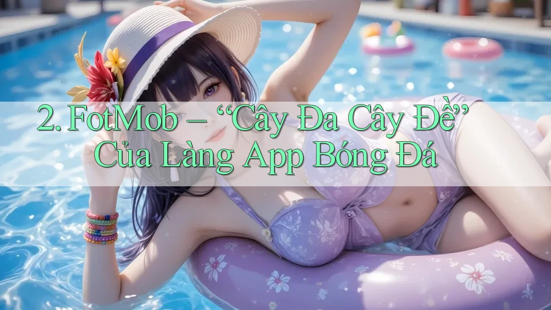 2. FotMob – “Cây Đa Cây Đề” Của Làng App Bóng Đá