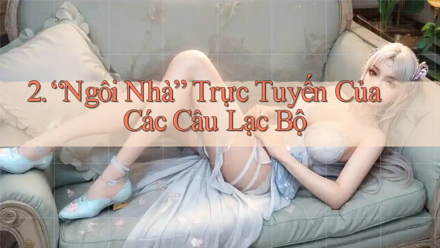 2. “Ngôi Nhà” Trực Tuyến Của Các Câu Lạc Bộ