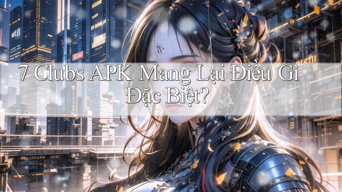 7 Clubs APK Mang Lại Điều Gì Đặc Biệt? 7 Clubs APK Mang Lại Điều Gì Đặc Biệt?