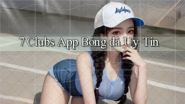 7 clubs app bóng đá uy tín