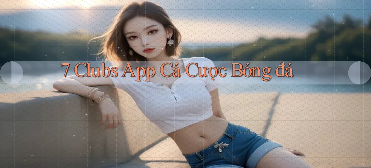 7 clubs app cá cược bóng đá