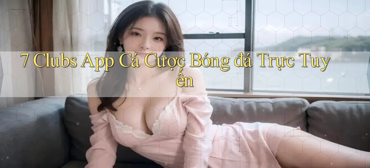 7 clubs app cá cược bóng đá trực tuyến