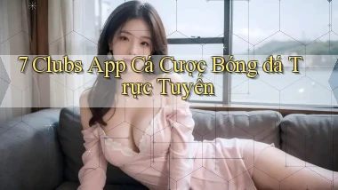 7 clubs app cá cược bóng đá trực tuyến