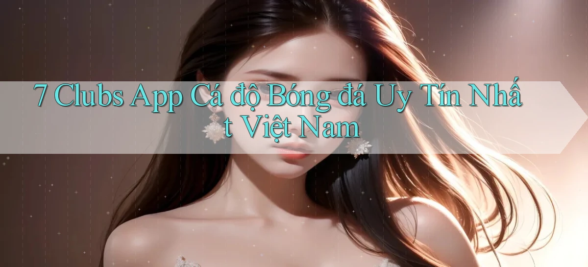 7 clubs app cá độ bóng đá uy tín nhất việt nam
