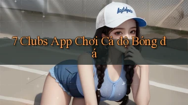 7 clubs app chơi cá độ bóng đá