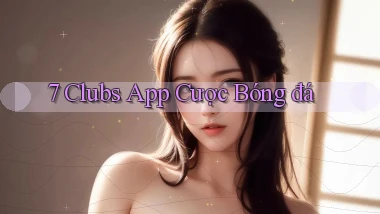 7 clubs app cược bóng đá