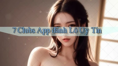 7 clubs app đánh lô uy tín