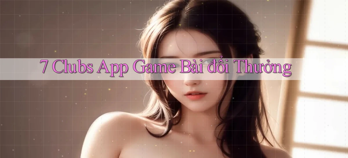 7 clubs app game bài đổi thưởng