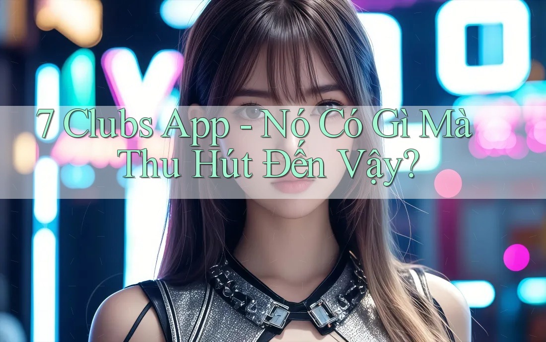 7 Clubs App - Nó Có Gì Mà Thu Hút Đến Vậy?