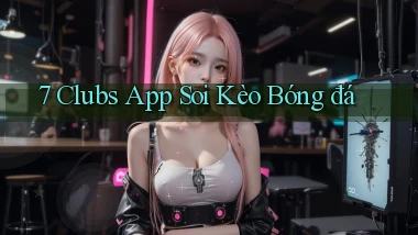 7 clubs app soi kèo bóng đá