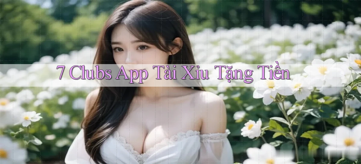 7 clubs app tài xỉu tặng tiền