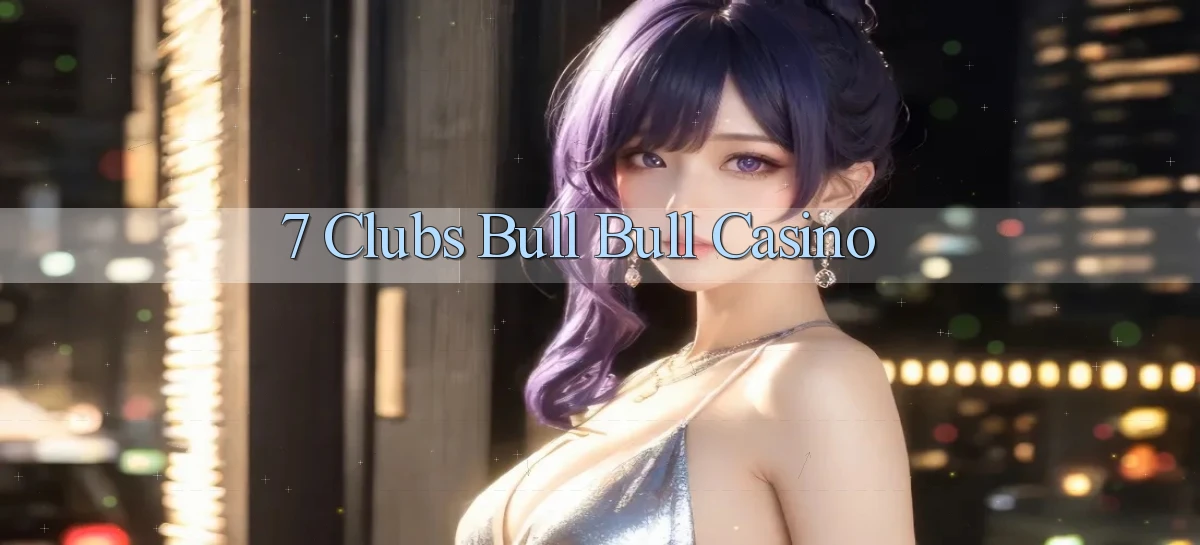 7 clubs bull bull casino