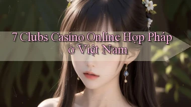 7 clubs casino online hợp pháp ở việt nam