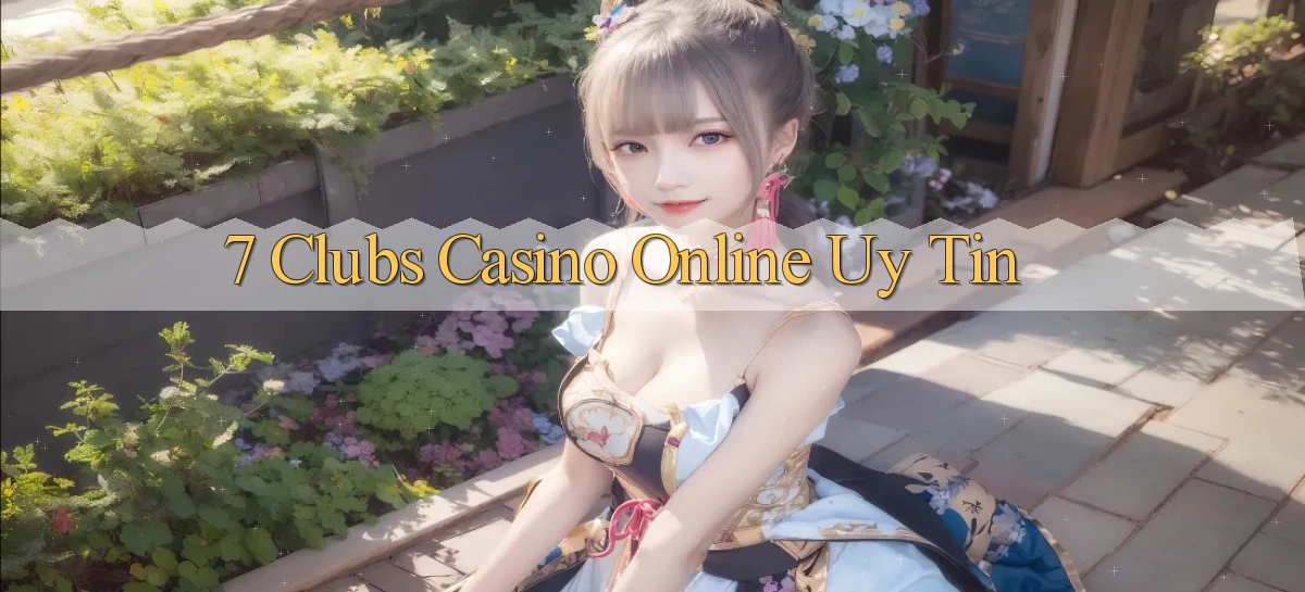 7 clubs casino online uy tín