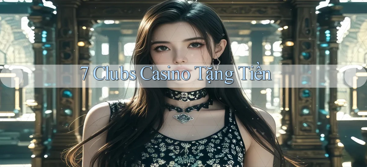 7 clubs casino tặng tiền