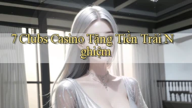 7 clubs casino tặng tiền trải nghiệm