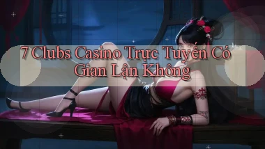 7 clubs casino trực tuyến có gian lận không