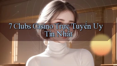 7 clubs casino trực tuyến uy tín nhất