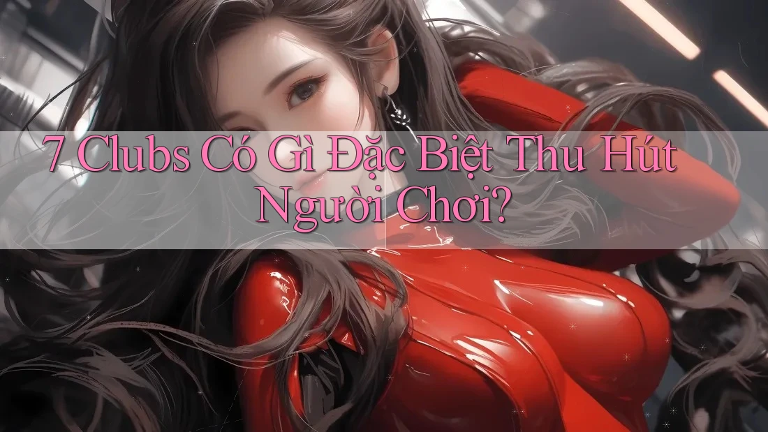7 Clubs Có Gì Đặc Biệt Thu Hút Người Chơi? 7 Clubs Có Gì Đặc Biệt Thu Hút Người Chơi?
