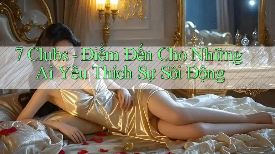 7 Clubs - Điểm Đến Cho Những Ai Yêu Thích Sự Sôi Động 7 Clubs - Điểm Đến Cho Những Ai Yêu Thích Sự Sôi Động
