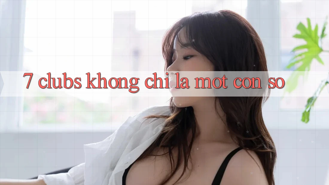 “7 Clubs” Không Chỉ Là Một Con Số “7 Clubs” Không Chỉ Là Một Con Số