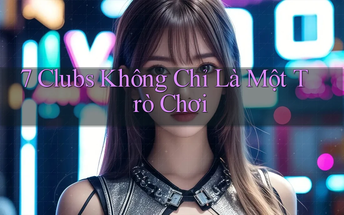 7 Clubs Không Chỉ Là Một Trò Chơi 7 Clubs Không Chỉ Là Một Trò Chơi