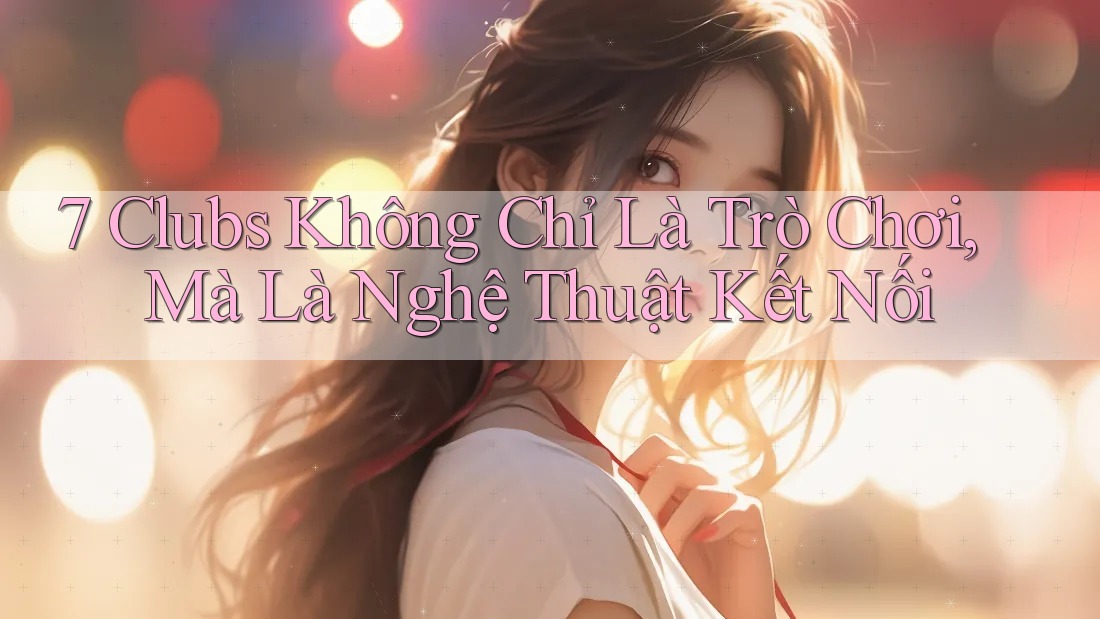 7 Clubs Không Chỉ Là Trò Chơi, Mà Là Nghệ Thuật Kết Nối 7 Clubs Không Chỉ Là Trò Chơi, Mà Là Nghệ Thuật Kết Nối