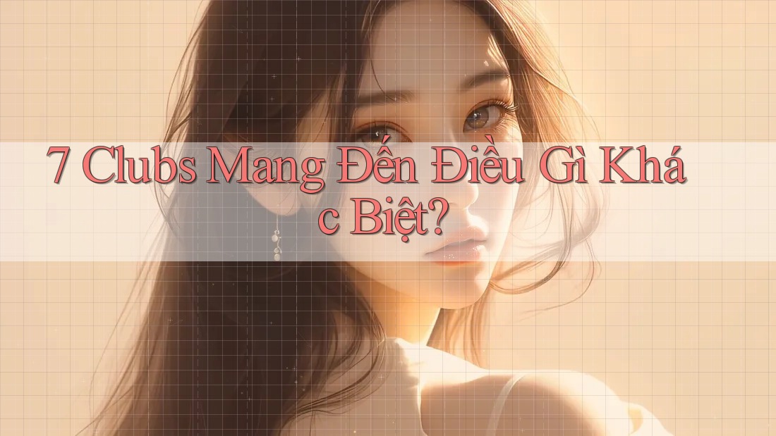 7 Clubs Mang Đến Điều Gì Khác Biệt? 7 Clubs Mang Đến Điều Gì Khác Biệt?