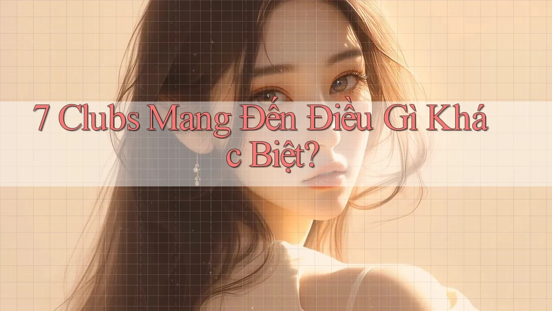 7 Clubs Mang Đến Điều Gì Khác Biệt? 7 Clubs Mang Đến Điều Gì Khác Biệt?