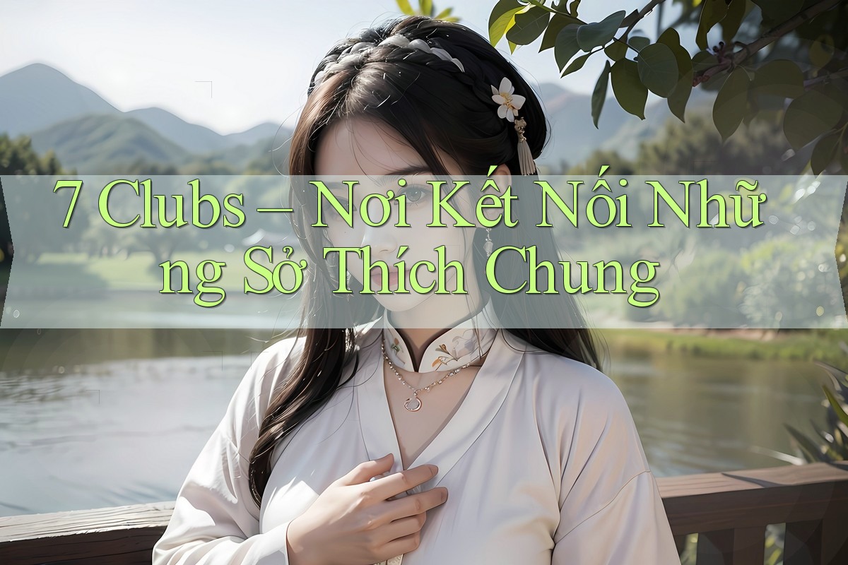 7 Clubs – Nơi Kết Nối Những Sở Thích Chung 7 Clubs – Nơi Kết Nối Những Sở Thích Chung