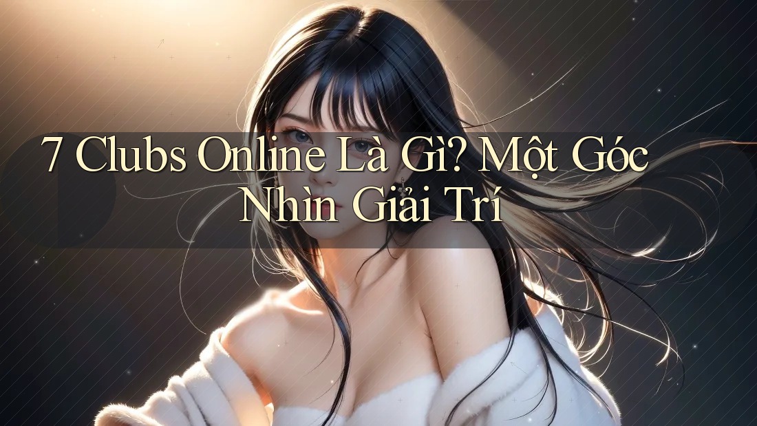 7 Clubs Online Là Gì? Một Góc Nhìn Giải Trí 7 Clubs Online Là Gì? Một Góc Nhìn Giải Trí