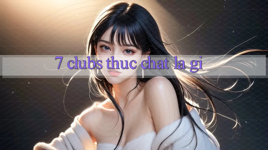 “7 Clubs” Thực Chất Là Gì? “7 Clubs” Thực Chất Là Gì?
