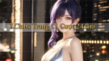7 clubs trang cá cược 24 giờ