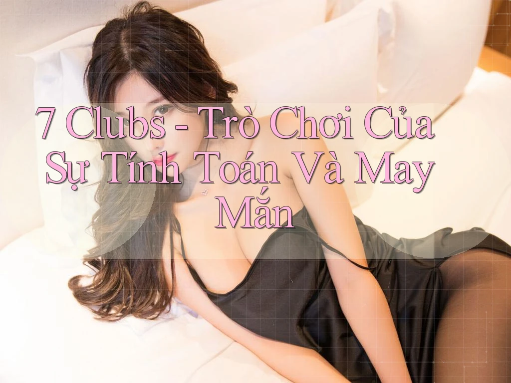 7 Clubs - Trò Chơi Của Sự Tính Toán Và May Mắn 7 Clubs - Trò Chơi Của Sự Tính Toán Và May Mắn