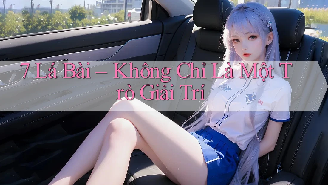 7 Lá Bài – Không Chỉ Là Một Trò Giải Trí 7 Lá Bài – Không Chỉ Là Một Trò Giải Trí