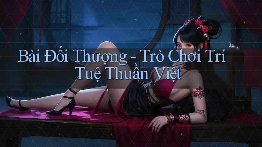 Bài Đối Thượng - Trò Chơi Trí Tuệ Thuần Việt Bài Đối Thượng - Trò Chơi Trí Tuệ Thuần Việt
