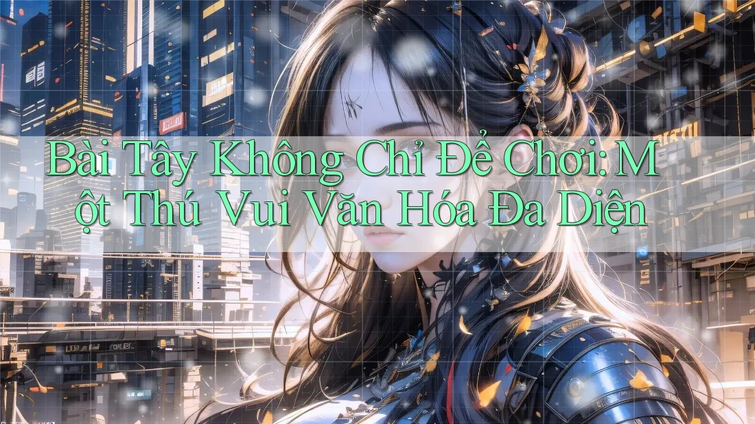 Bài Tây Không Chỉ Để Chơi: Một Thú Vui Văn Hóa Đa Diện Bài Tây Không Chỉ Để Chơi: Một Thú Vui Văn Hóa Đa Diện