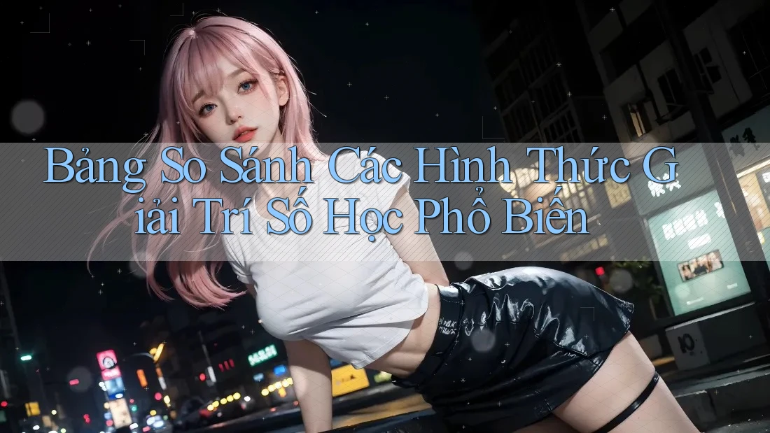 Bảng So Sánh Các Hình Thức Giải Trí Số Học Phổ Biến