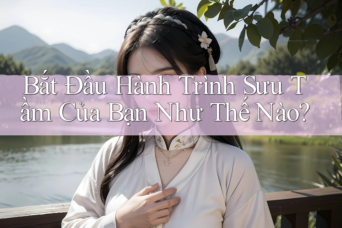 Bắt Đầu Hành Trình Sưu Tầm Của Bạn Như Thế Nào?