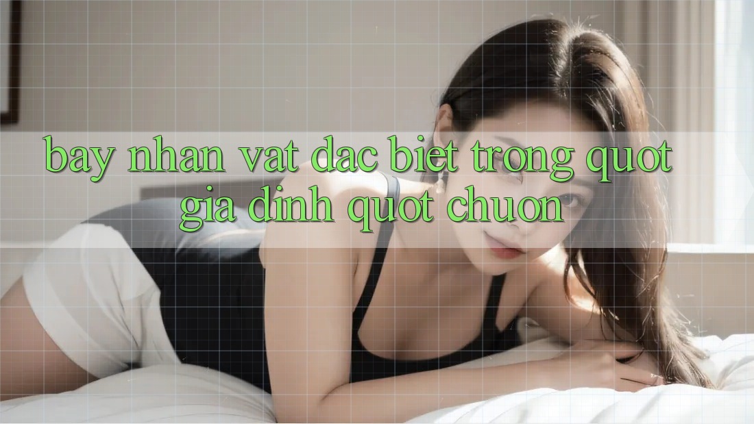 Bảy Nhân Vật Đặc Biệt Trong " Gia Đình" Chuồn