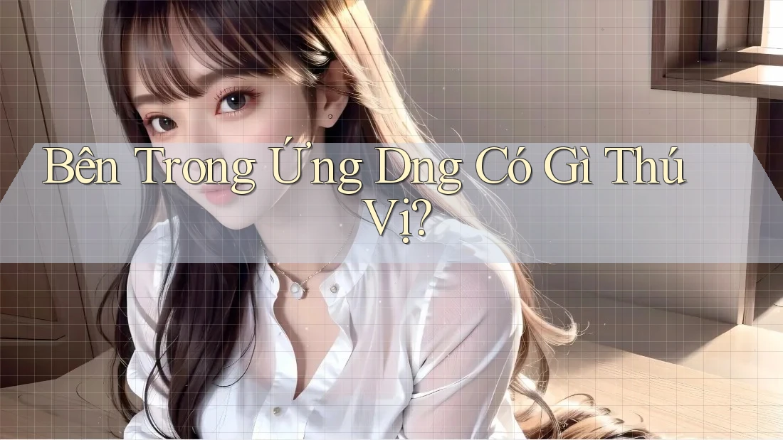 Bên Trong Ứng D�ng Có Gì Thú Vị? Bên Trong Ứng D�ng Có Gì Thú Vị?