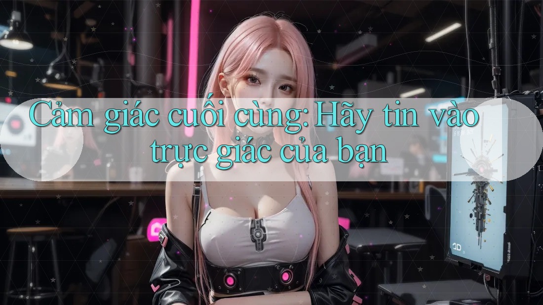 Cảm giác cuối cùng: Hãy tin vào trực giác của bạn