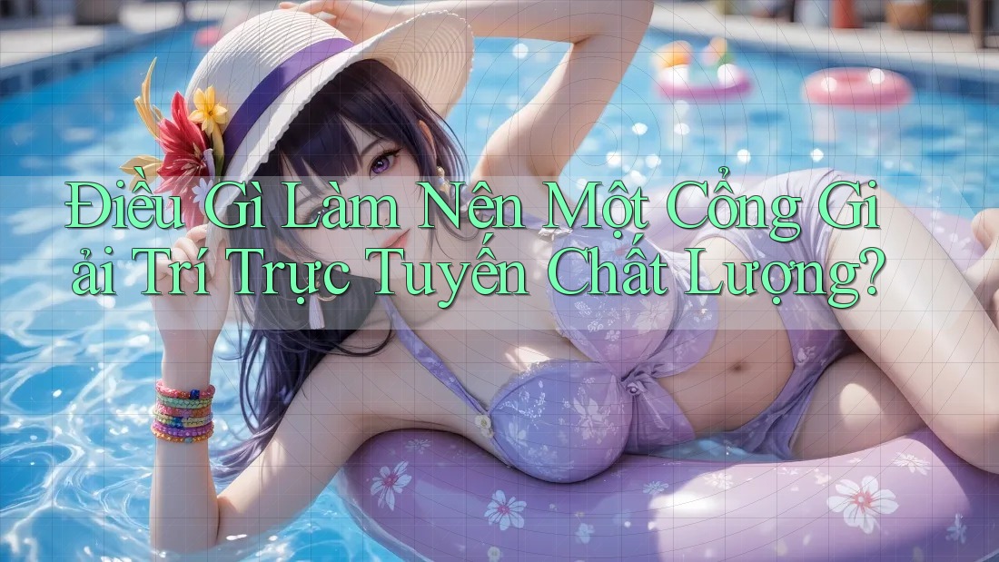 Điều Gì Làm Nên Một Cổng Giải Trí Trực Tuyến Chất Lượng? Điều Gì Làm Nên Một Cổng Giải Trí Trực Tuyến Chất Lượng?