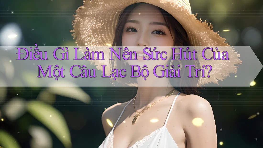 Điều Gì Làm Nên Sức Hút Của Một Câu Lạc Bộ Giải Trí? Điều Gì Làm Nên Sức Hút Của Một Câu Lạc Bộ Giải Trí?