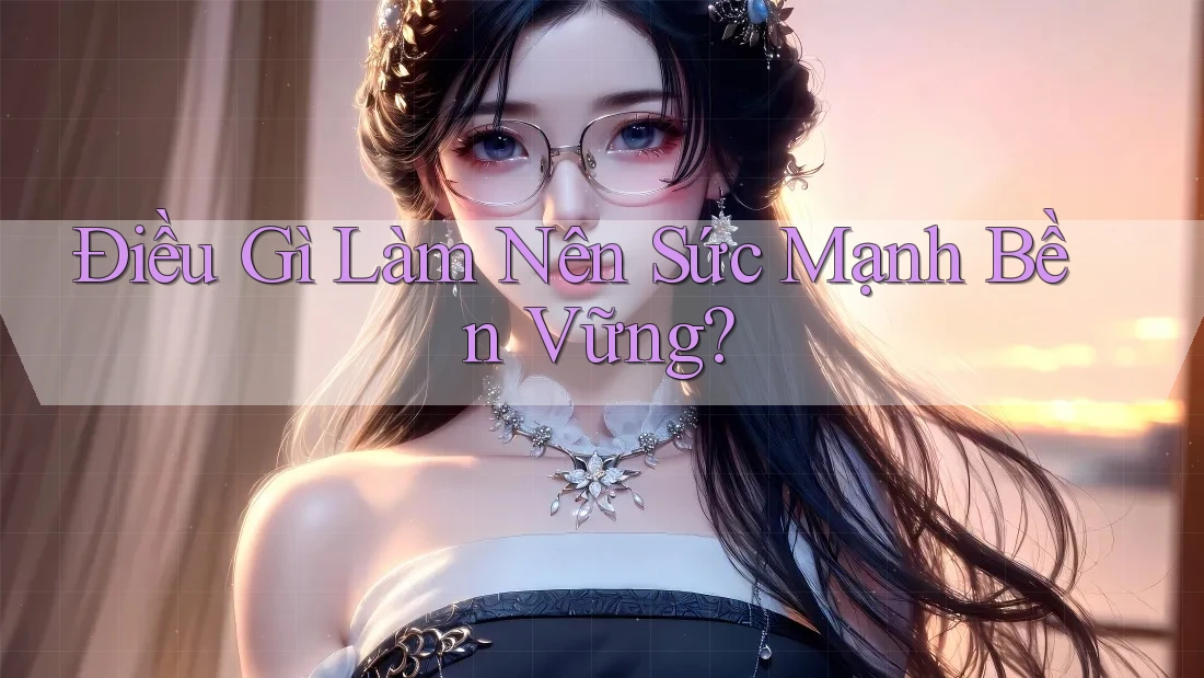Điều Gì Làm Nên Sức Mạnh Bền Vững? Điều Gì Làm Nên Sức Mạnh Bền Vững?