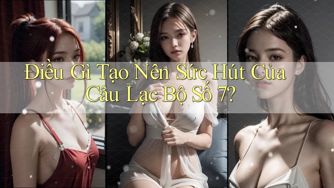 Điều Gì Tạo Nên Sức Hút Của Câu Lạc Bộ Số 7? Điều Gì Tạo Nên Sức Hút Của Câu Lạc Bộ Số 7?