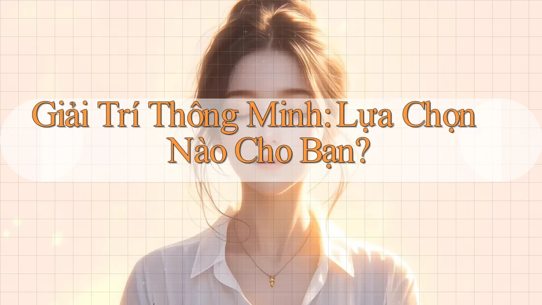 Giải Trí Thông Minh: Lựa Chọn Nào Cho Bạn? Giải Trí Thông Minh: Lựa Chọn Nào Cho Bạn?