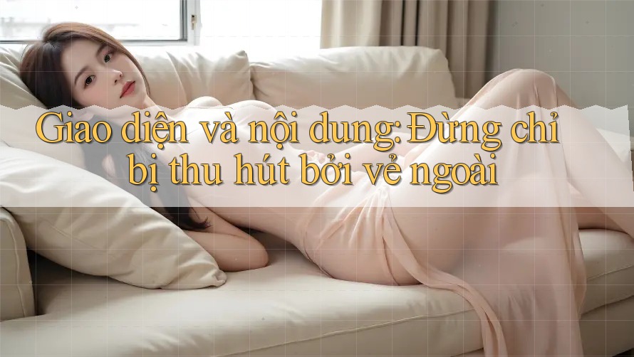Giao diện và nội dung: Đừng chỉ bị thu hút bởi vẻ ngoài