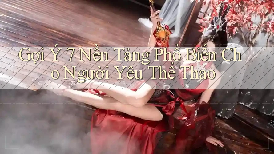 Gợi Ý 7 Nền Tảng Phổ Biến Cho Người Yêu Thể Thao Gợi Ý 7 Nền Tảng Phổ Biến Cho Người Yêu Thể Thao