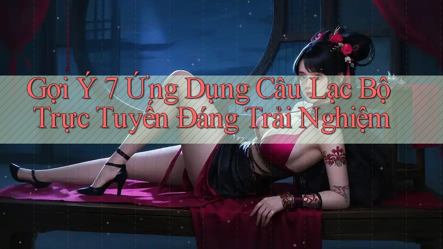 Gợi Ý 7 Ứng Dụng Câu Lạc Bộ Trực Tuyến Đáng Trải Nghiệm